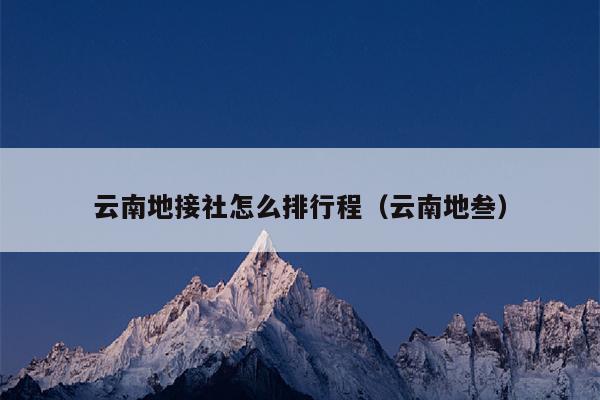 云南地接社怎么排行程(云南地叁)