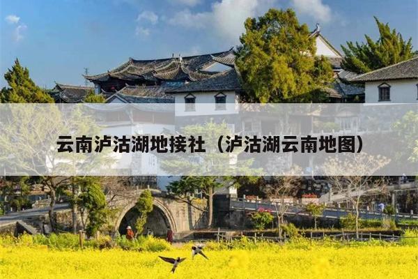 云南泸沽湖地接社(泸沽湖云南地图)
