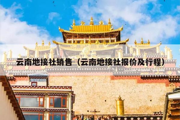云南地接社销售(云南地接社报价及行程)