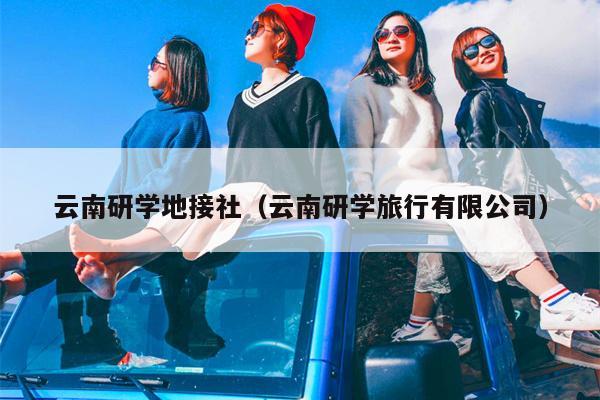 云南研学地接社（云南研学旅行有限公司）