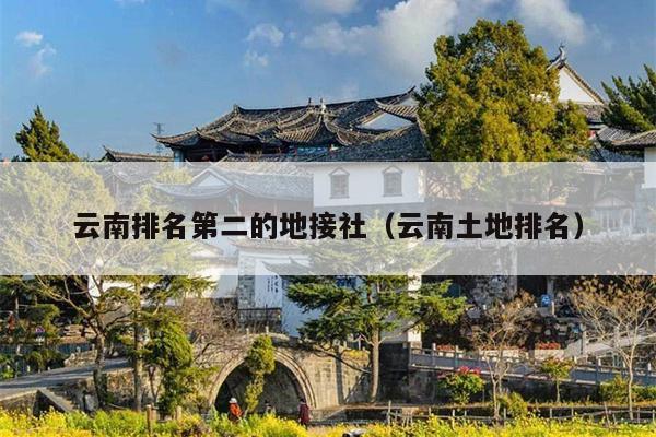 云南排名第二的地接社(云南土地排名)