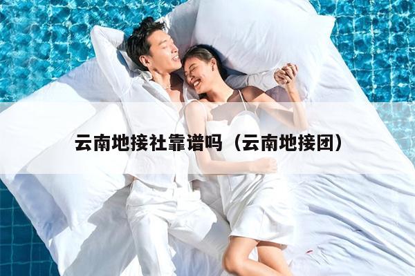 云南地接社靠谱吗（云南地接团）