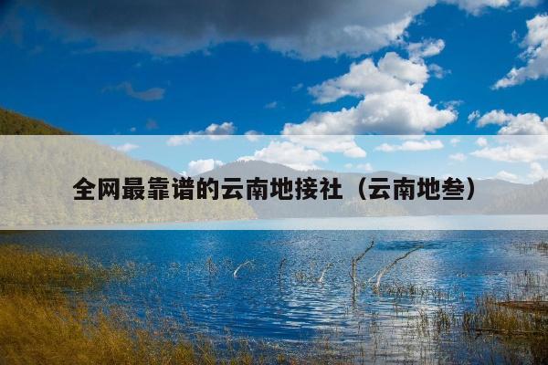 全网最靠谱的云南地接社（云南地叁）