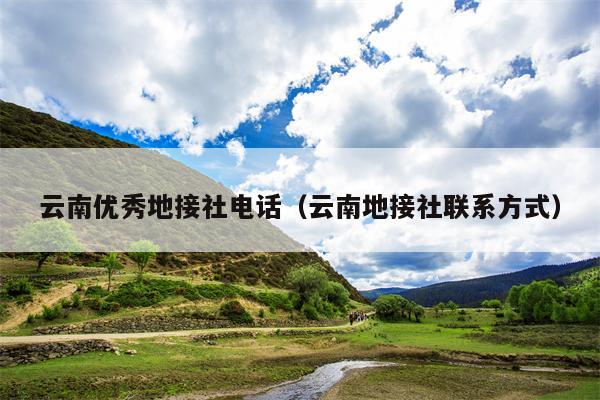 云南优秀地接社电话(云南地接社联系方式)