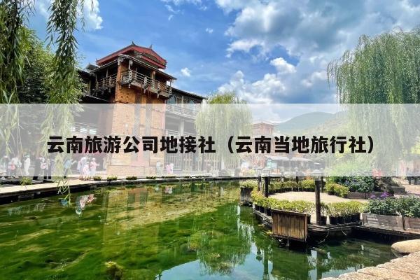 云南旅游公司地接社（云南当地旅行社）