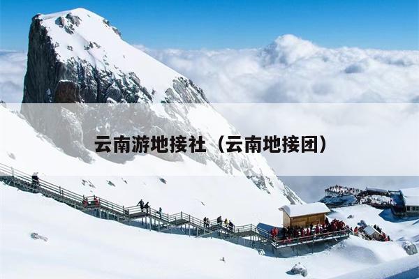 云南游地接社（云南地接团）