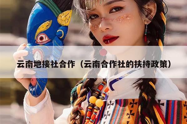 云南地接社合作(云南合作社的扶持政策)