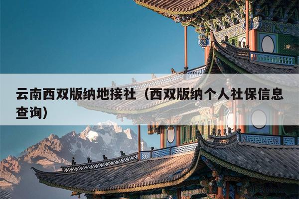 云南西双版纳地接社（西双版纳个人社保信息查询）