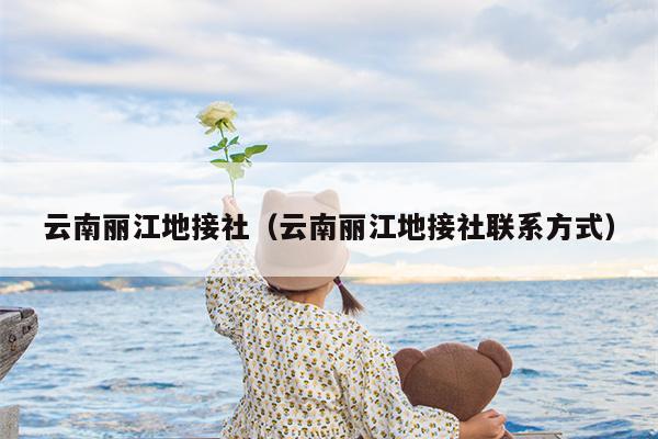 云南丽江地接社（云南丽江地接社联系方式）