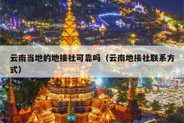 云南当地的地接社可靠吗（云南地接社联系方式）