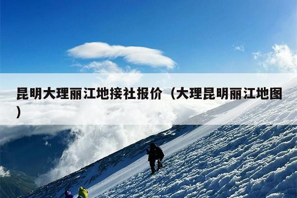 昆明大理丽江地接社报价（大理昆明丽江地图）