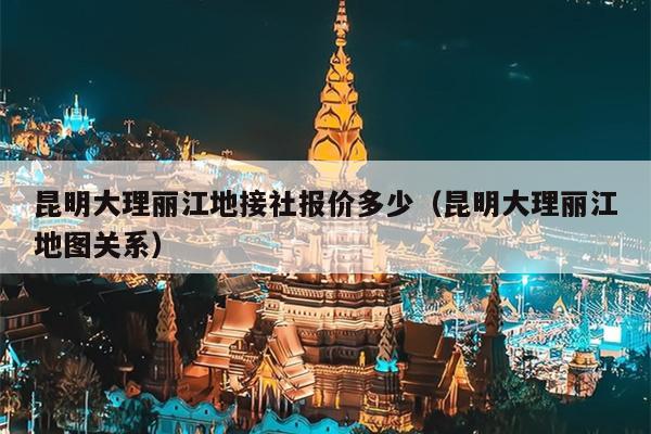 昆明大理丽江地接社报价多少（昆明大理丽江地图关系）