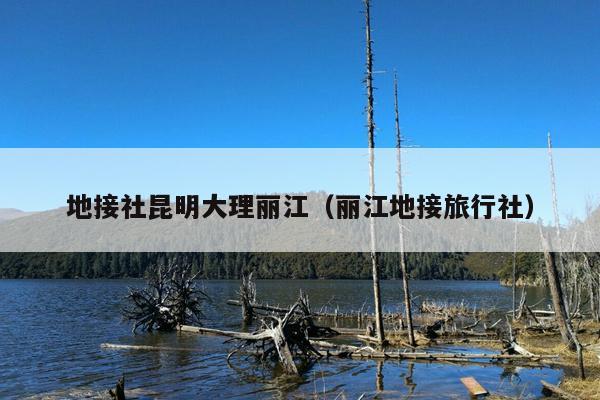 地接社昆明大理丽江（丽江地接旅行社）