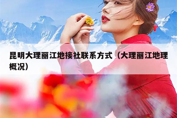 昆明大理丽江地接社联系方式（大理丽江地理概况）