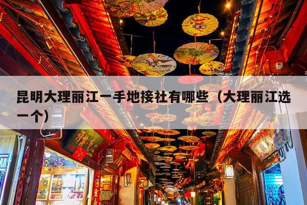 昆明大理丽江一手地接社有哪些（大理丽江选一个）