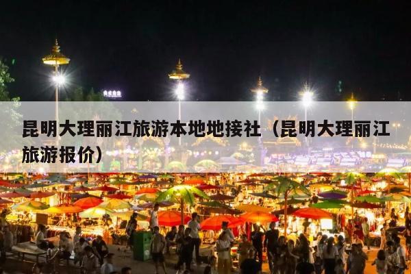昆明大理丽江旅游本地地接社（昆明大理丽江旅游报价）
