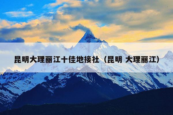 昆明大理丽江十佳地接社（昆明 大理丽江）