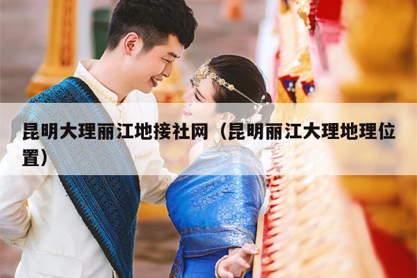 昆明大理丽江地接社网（昆明丽江大理地理位置）
