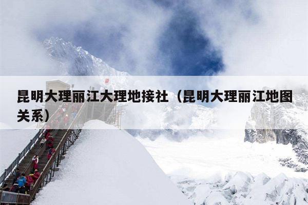 昆明大理丽江大理地接社（昆明大理丽江地图关系）