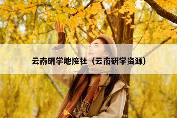云南研学地接社(云南研学资源)
