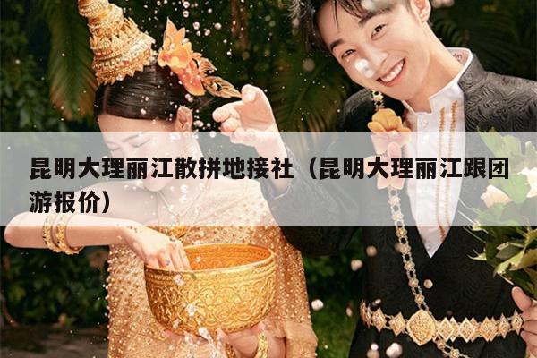 昆明大理丽江散拼地接社（昆明大理丽江跟团游报价）