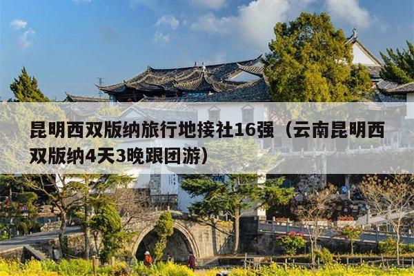 昆明西双版纳旅行地接社16强（云南昆明西双版纳4天3晚跟团游）