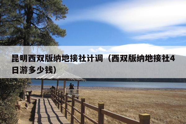 昆明西双版纳地接社计调（西双版纳地接社4日游多少钱）
