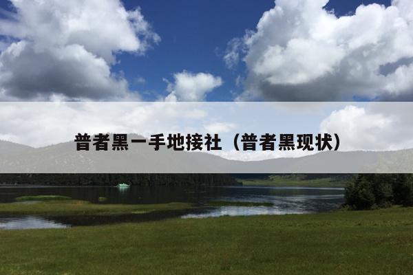 普者黑一手地接社（普者黑现状）