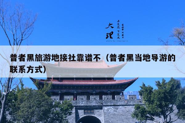 普者黑旅游地接社靠谱不（普者黑当地导游的联系方式）