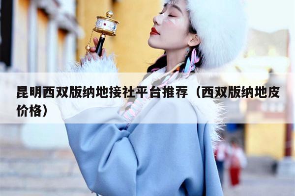 昆明西双版纳地接社平台推荐（西双版纳地皮价格）