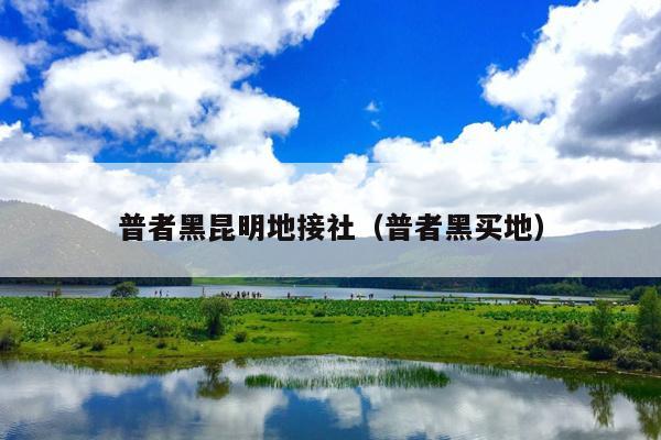 普者黑昆明地接社（普者黑买地）