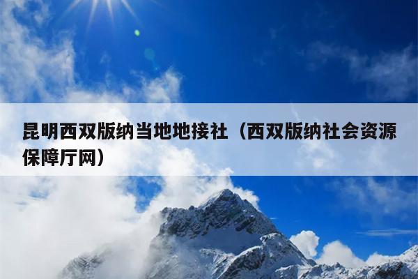 昆明西双版纳当地地接社（西双版纳社会资源保障厅网）