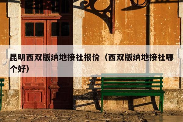 昆明西双版纳地接社报价（西双版纳地接社哪个好）