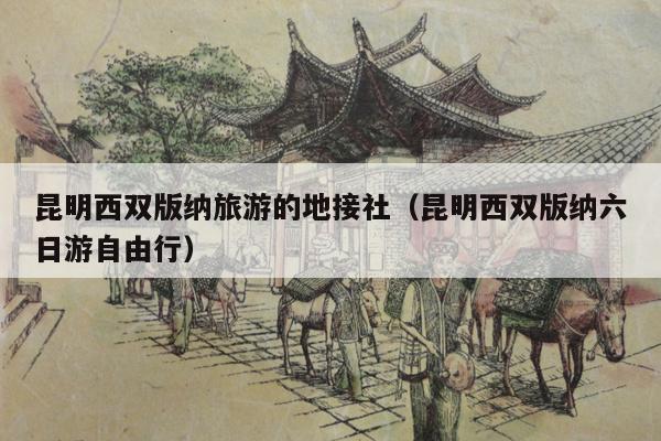 昆明西双版纳旅游的地接社（昆明西双版纳六日游自由行）