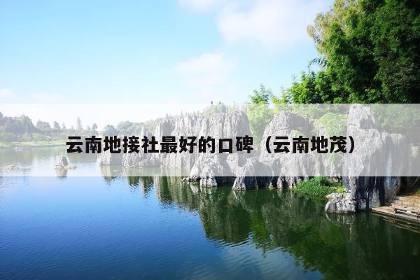 云南地接社最好的口碑(云南地茂)