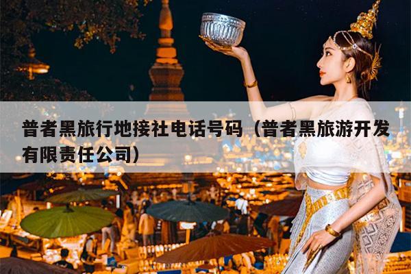 普者黑旅行地接社电话号码（普者黑旅游开发有限责任公司）