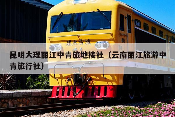 昆明大理丽江中青旅地接社(云南丽江旅游中青旅行社)