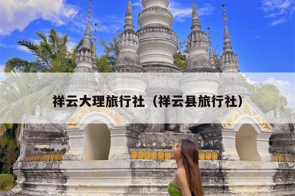 祥云大理旅行社(祥云县旅行社)