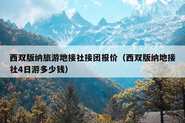 西双版纳旅游地接社接团报价（西双版纳地接社4日游多少钱）