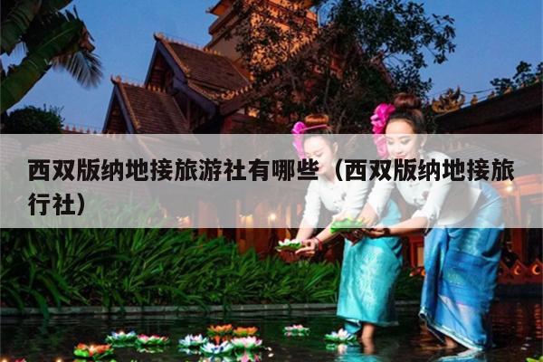 西双版纳地接旅游社有哪些（西双版纳地接旅行社）