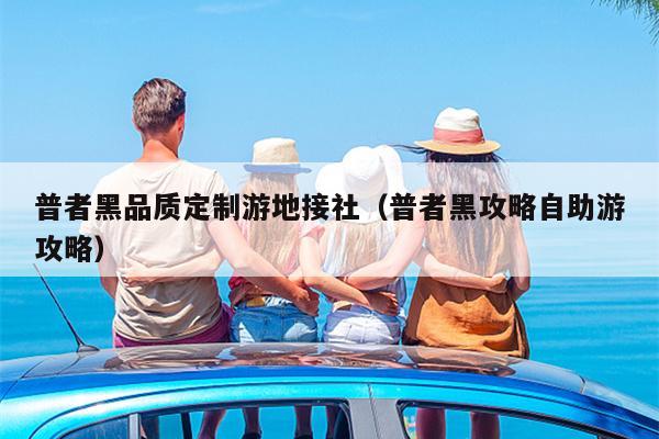 普者黑品质定制游地接社（普者黑攻略自助游攻略）