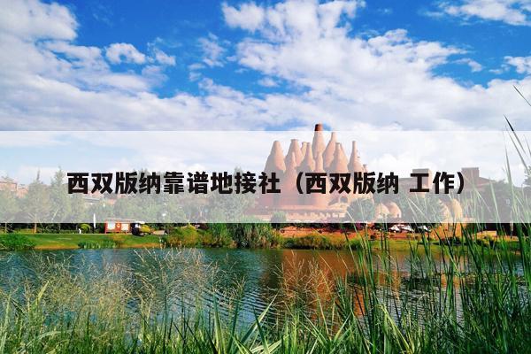 西双版纳靠谱地接社（西双版纳 工作）