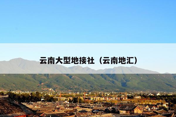 云南大型地接社(云南地汇)