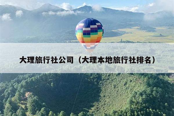 大理旅行社公司（大理本地旅行社排名）