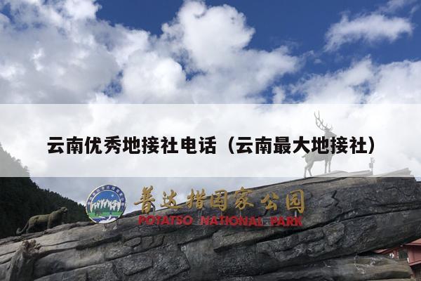 云南优秀地接社电话（云南最大地接社）