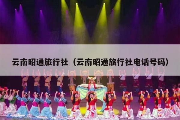 云南昭通旅行社(云南昭通旅行社电话号码)