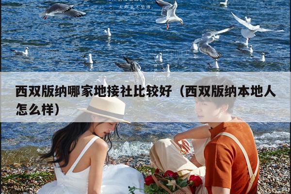 西双版纳哪家地接社比较好（西双版纳本地人怎么样）