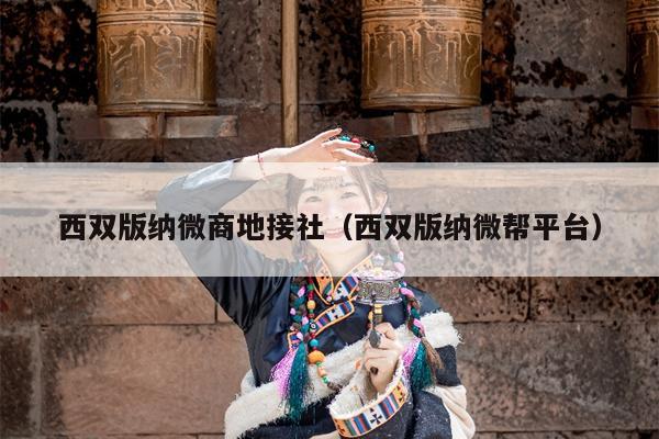 西双版纳微商地接社（西双版纳微帮平台）