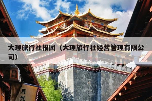 大理旅行社报团（大理旅行社经营管理有限公司）