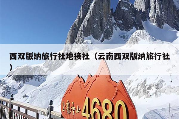 西双版纳旅行社地接社（云南西双版纳旅行社）